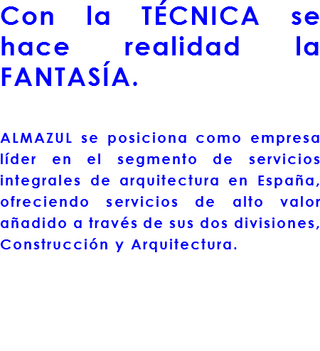 Con la TÉCNICA se hace realidad la FANTASÍA. ALMAZUL se posiciona como empresa líder en el segmento de servicios integrales de arquitectura en España, ofreciendo servicios de alto valor añadido a través de sus dos divisiones, Construcción y Arquitectura.
